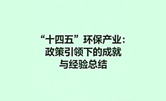 “十四五”环保产业：政策引领下的成就与经验总结